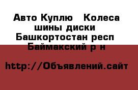 Авто Куплю - Колеса,шины,диски. Башкортостан респ.,Баймакский р-н